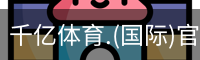 千亿体育.(国际)官方网站-QIANYI SPORTS